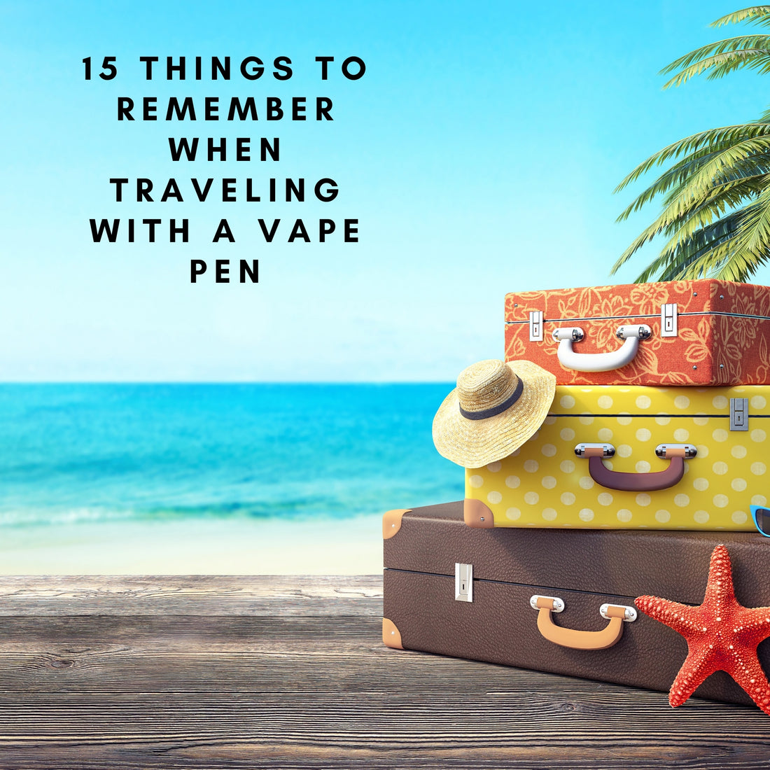 vacation picture with text saying 15 things to remember when traveling with a vape pen 